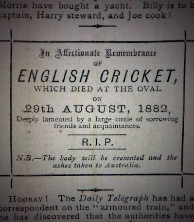 The 1882 Sporting Times notice: In Affectionate Remembrance of English Cricket, which died at The Oval on 29th August 1882. The body will be cremated and the ashes taken to Australia.